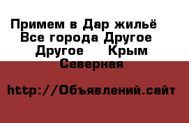 Примем в Дар жильё! - Все города Другое » Другое   . Крым,Северная